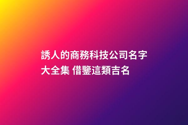 誘人的商務科技公司名字大全集 借鑒這類吉名-第1張-公司起名-玄機派